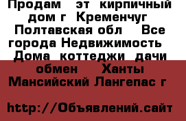 Продам 3-эт. кирпичный дом г. Кременчуг, Полтавская обл. - Все города Недвижимость » Дома, коттеджи, дачи обмен   . Ханты-Мансийский,Лангепас г.